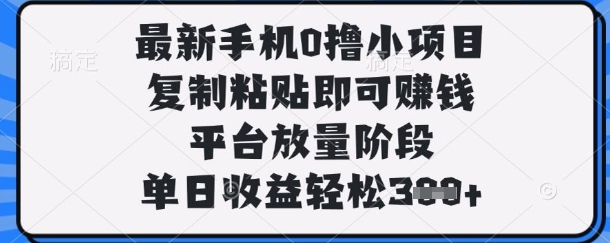 最新手机0撸小项目，复制粘贴即可挣钱，平台放量阶段，单日收益轻松3张+【揭秘】-戎耀联盟