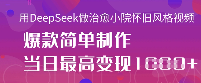 用DeepSeek做治愈小院怀旧风格视频，爆款轻松制作，当日最高变现1k-戎耀联盟