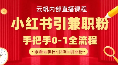 云帆内部直播课，小红书引流兼职粉教程，日引500+月变现过W-戎耀联盟