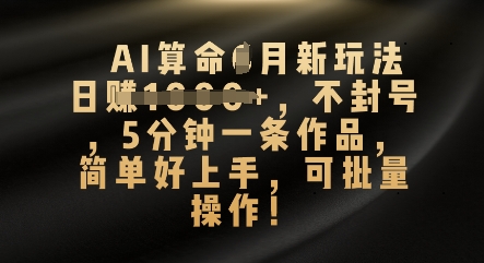 AI算命4月新玩法，日入数张，不封号，5分钟一条作品，简单好上手，可批量操作-戎耀联盟