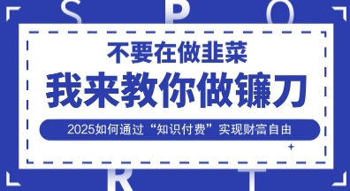 韭菜生涯终结者，我来教你做镰刀，2025如何通过“知识付费”实现财F自由【揭秘】-戎耀联盟
