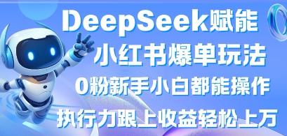 DeepSeek赋能小红书爆单玩法0粉新手小白都能操作，执行力跟上收益轻松上W，懒人勿做-戎耀联盟