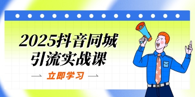 （14297期）2025抖音同城引流实战课：单店模型+团购爆款逻辑，快速提升POI热度分-戎耀联盟