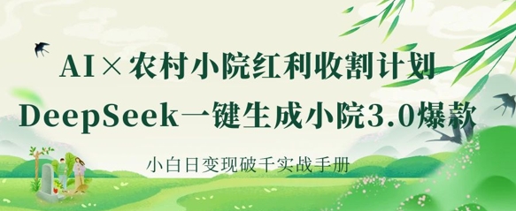 AI+农村小院红利收割：DeepSeek一键生成小院3.0爆款，小白日变现破千实战手册-戎耀联盟