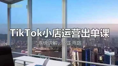 TikTok小店运营出单课,从开店选品、运营出单、发货回款,进行全流程讲解-戎耀联盟