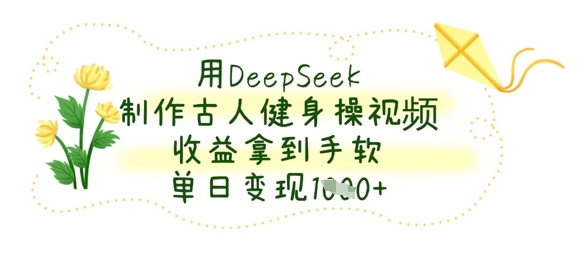 用DeepSeek制作古人健身操视频，收益拿到手软，单日变现数张-戎耀联盟