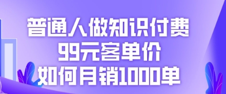 普通人做知识付费，99元客单价如何月销1000单-戎耀联盟