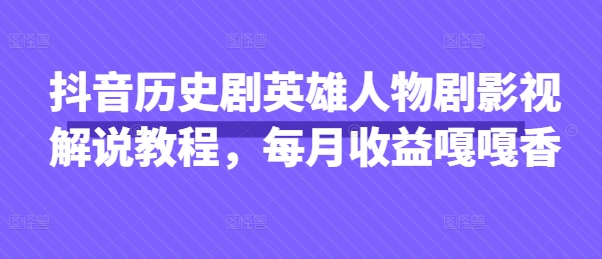 抖音历史剧英雄人物剧影视解说教程，每月收益嘎嘎香-戎耀联盟