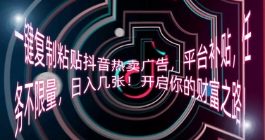 一键复制粘贴抖音热卖广告，平台补贴，任务不限量，日入几张，开启你的财富之路!-戎耀联盟